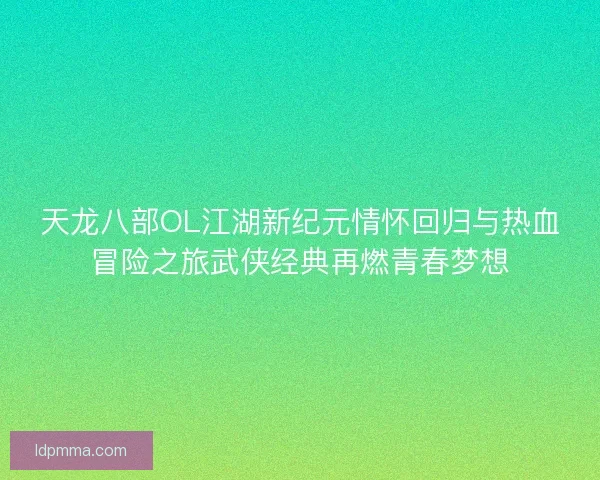 天龙八部OL江湖新纪元情怀回归与热血冒险之旅武侠经典再燃青春梦想