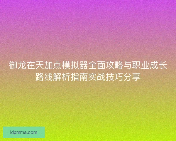 御龙在天加点模拟器全面攻略与职业成长路线解析指南实战技巧分享 御龙在天加点模拟器全面攻略与职业成长路线解析指南实战技巧分享