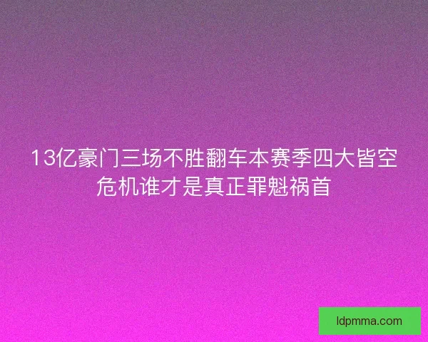 13亿豪门三场不胜翻车本赛季四大皆空危机谁才是真正罪魁祸首 13亿豪门三场不胜翻车本赛季四大皆空危机谁才是真正罪魁祸首