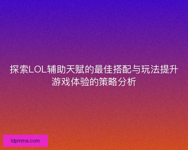 探索LOL辅助天赋的最佳搭配与玩法提升游戏体验的策略分析