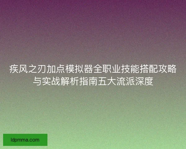 疾风之刃加点模拟器全职业技能搭配攻略与实战解析指南五大流派深度
