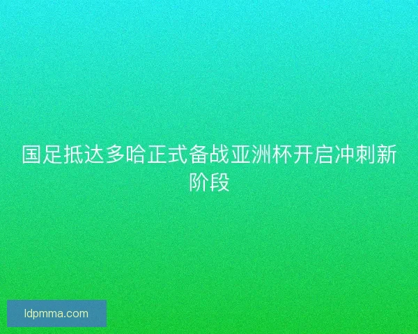 国足抵达多哈正式备战亚洲杯开启冲刺新阶段