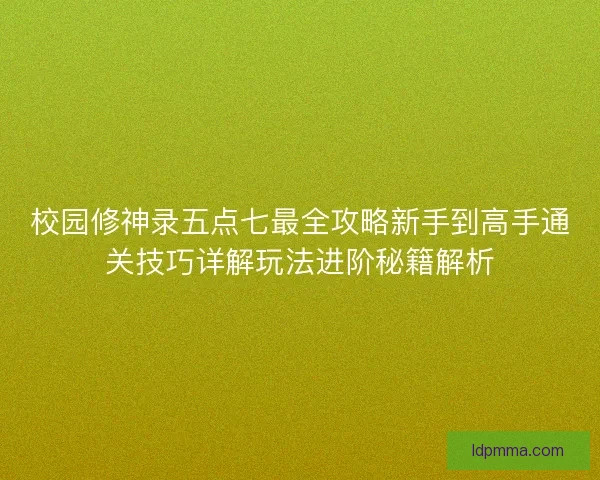 校园修神录五点七最全攻略新手到高手通关技巧详解玩法进阶秘籍解析 校园修神录五点七最全攻略新手到高手通关技巧详解玩法进阶秘籍解析