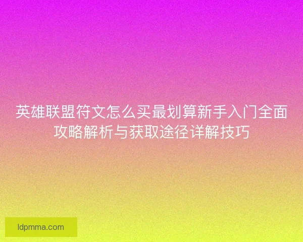 英雄联盟符文怎么买最划算新手入门全面攻略解析与获取途径详解技巧 英雄联盟符文怎么买最划算新手入门全面攻略解析与获取途径详解技巧