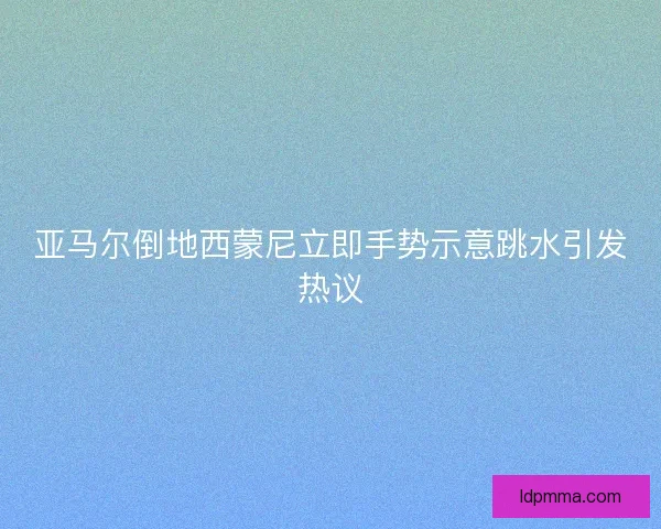 亚马尔倒地西蒙尼立即手势示意跳水引发热议 亚马尔倒地西蒙尼立即手势示意跳水引发热议