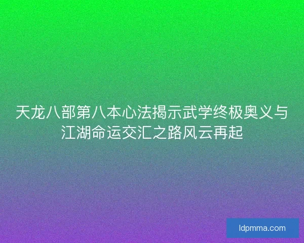 天龙八部第八本心法揭示武学终极奥义与江湖命运交汇之路风云再起 天龙八部第八本心法揭示武学终极奥义与江湖命运交汇之路风云再起