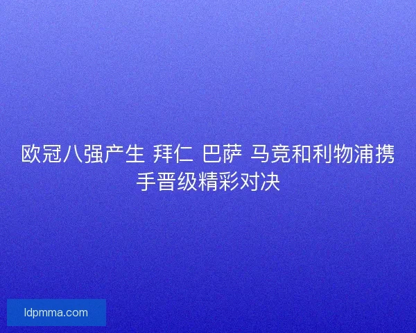 欧冠八强产生 拜仁 巴萨 马竞和利物浦携手晋级精彩对决 欧冠八强产生 拜仁 巴萨 马竞和利物浦携手晋级精彩对决